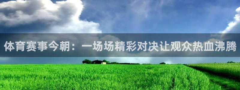 体育赛事今朝：一场场精彩对决让观众热血沸腾